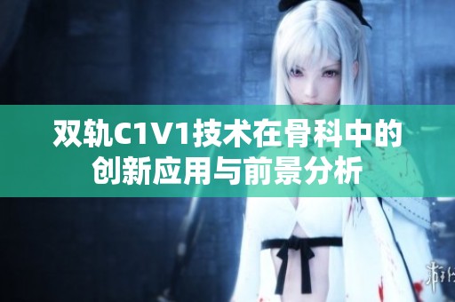 双轨C1V1技术在骨科中的创新应用与前景分析
