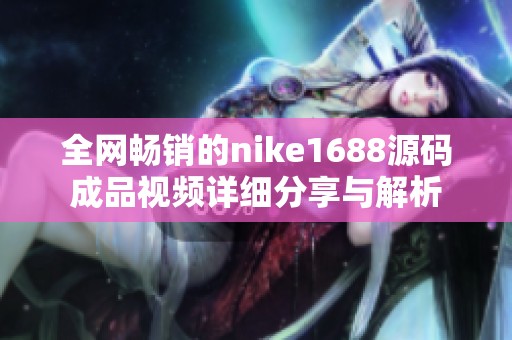 全网畅销的nike1688源码成品视频详细分享与解析