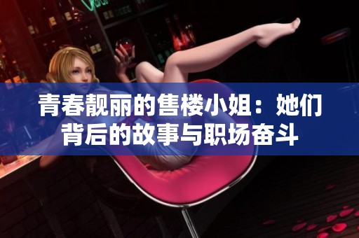 青春靓丽的售楼小姐：她们背后的故事与职场奋斗