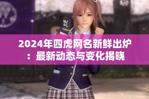 2024年四虎网名新鲜出炉：最新动态与变化揭晓