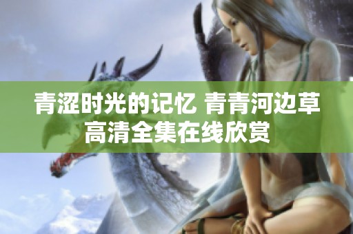 青涩时光的记忆 青青河边草高清全集在线欣赏