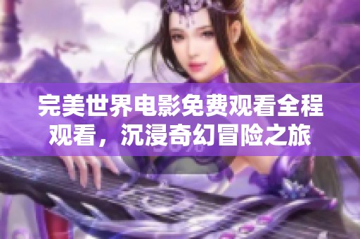 完美世界电影免费观看全程观看，沉浸奇幻冒险之旅