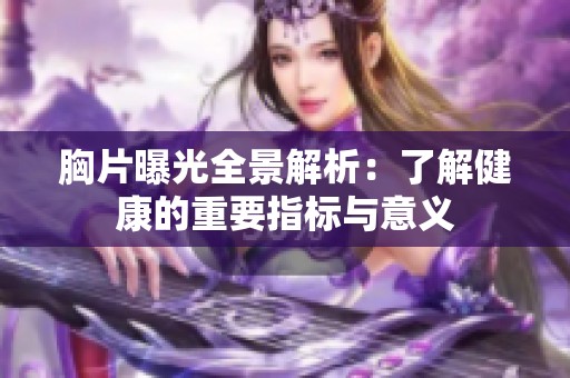 胸片曝光全景解析：了解健康的重要指标与意义