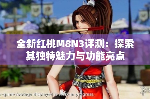 全新红桃M8N3评测：探索其独特魅力与功能亮点