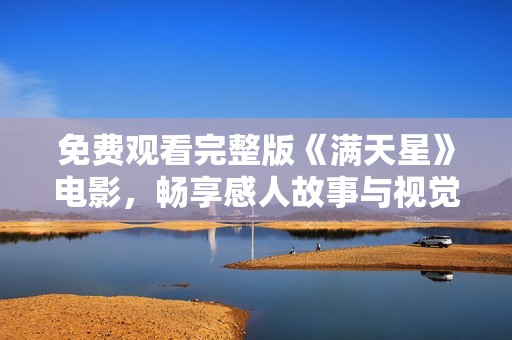 免费观看完整版《满天星》电影，畅享感人故事与视觉盛宴