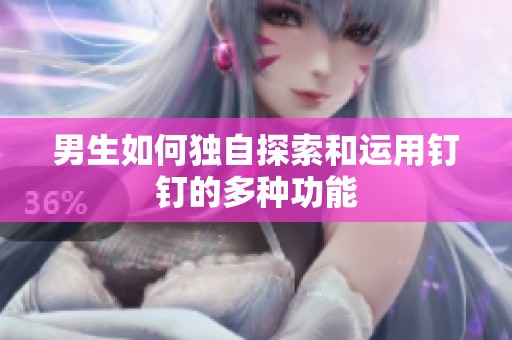 男生如何独自探索和运用钉钉的多种功能