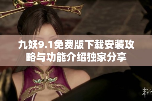 九妖9.1免费版下载安装攻略与功能介绍独家分享