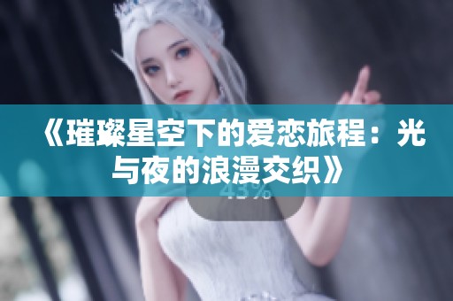 《璀璨星空下的爱恋旅程：光与夜的浪漫交织》