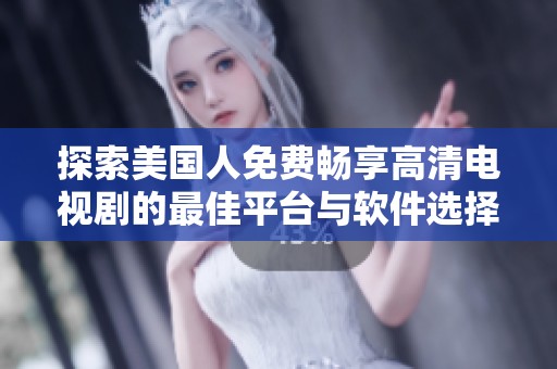 探索美国人免费畅享高清电视剧的最佳平台与软件选择