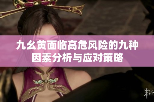 九幺黄面临高危风险的九种因素分析与应对策略