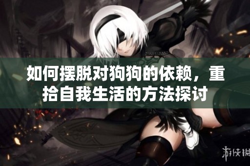 如何摆脱对狗狗的依赖，重拾自我生活的方法探讨