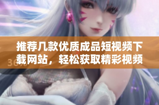 推荐几款优质成品短视频下载网站，轻松获取精彩视频内容