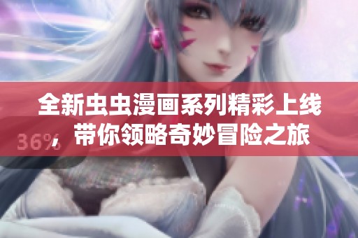 全新虫虫漫画系列精彩上线，带你领略奇妙冒险之旅