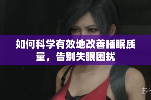 如何科学有效地改善睡眠质量，告别失眠困扰