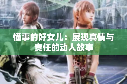 懂事的好女儿：展现真情与责任的动人故事