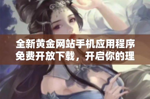 全新黄金网站手机应用程序免费开放下载，开启你的理财之路