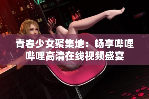 青春少女聚集地：畅享哔哩哔哩高清在线视频盛宴