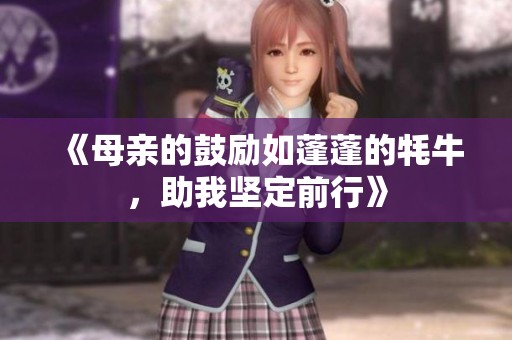 《母亲的鼓励如蓬蓬的牦牛，助我坚定前行》