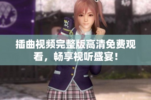 插曲视频完整版高清免费观看，畅享视听盛宴！