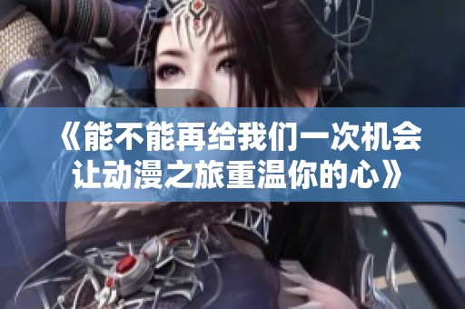 《能不能再给我们一次机会 让动漫之旅重温你的心》