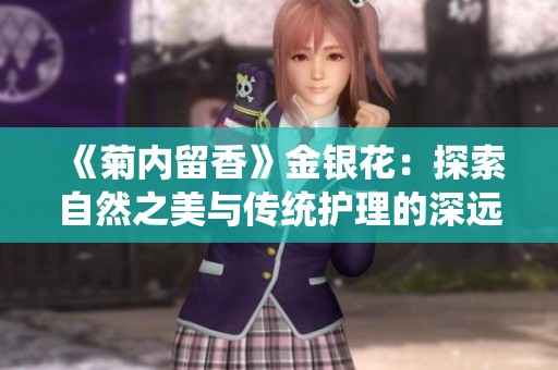 《菊内留香》金银花：探索自然之美与传统护理的深远意义