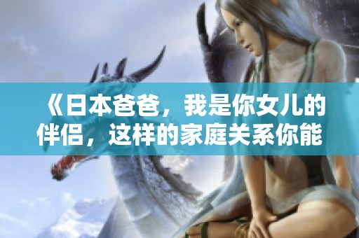 《日本爸爸，我是你女儿的伴侣，这样的家庭关系你能接受吗》