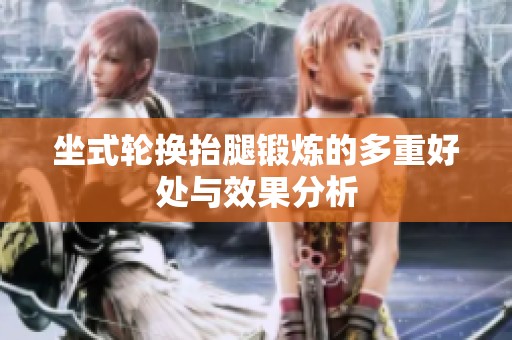 坐式轮换抬腿锻炼的多重好处与效果分析