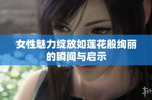 女性魅力绽放如莲花般绚丽的瞬间与启示