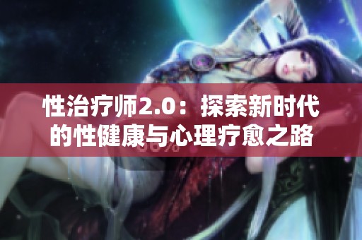 性治疗师2.0：探索新时代的性健康与心理疗愈之路