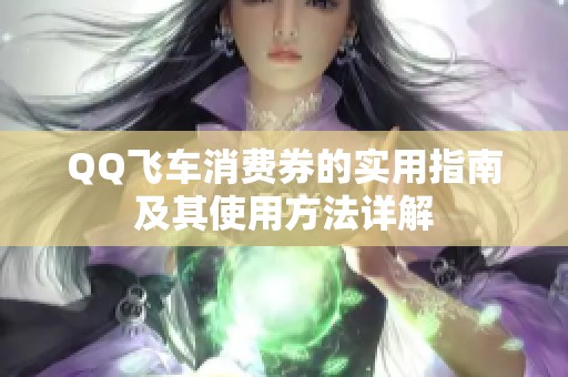 QQ飞车消费券的实用指南及其使用方法详解