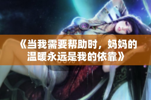 《当我需要帮助时，妈妈的温暖永远是我的依靠》