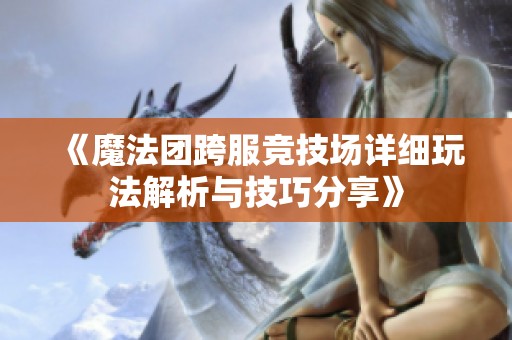 《魔法团跨服竞技场详细玩法解析与技巧分享》