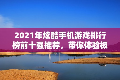 2021年炫酷手机游戏排行榜前十强推荐，带你体验极致手游乐趣