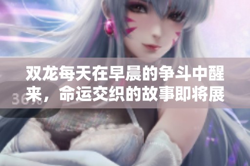 双龙每天在早晨的争斗中醒来，命运交织的故事即将展开