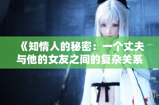 《知情人的秘密：一个丈夫与他的女友之间的复杂关系》