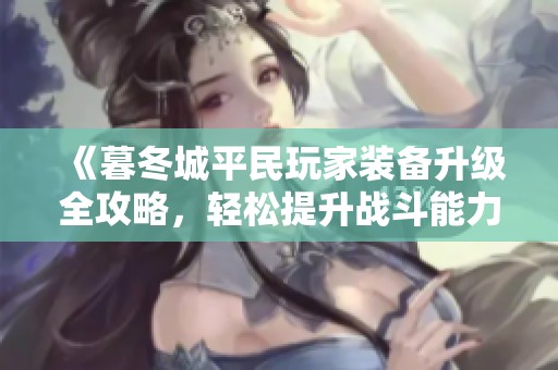 《暮冬城平民玩家装备升级全攻略，轻松提升战斗能力的技巧》