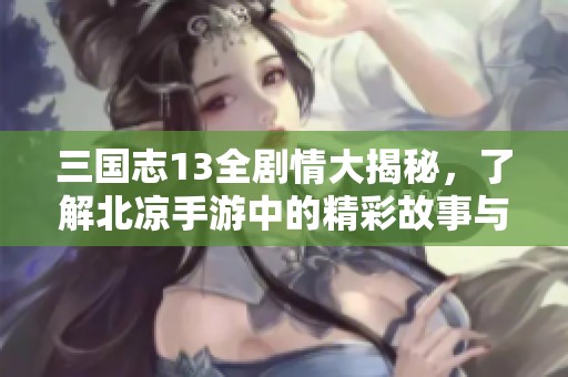 三国志13全剧情大揭秘，了解北凉手游中的精彩故事与角色解析