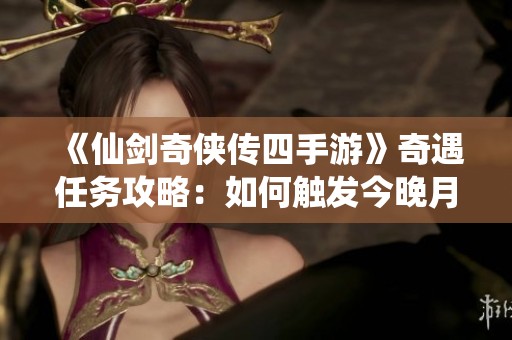 《仙剑奇侠传四手游》奇遇任务攻略：如何触发今晚月亮真美事件并完成挑战