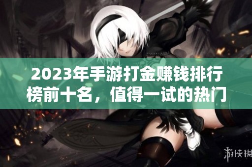 2023年手游打金赚钱排行榜前十名，值得一试的热门手游推荐