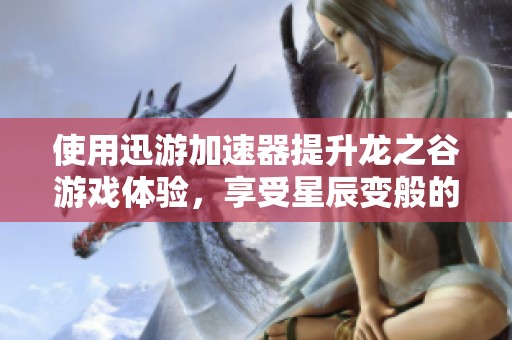 使用迅游加速器提升龙之谷游戏体验，享受星辰变般的畅快感受