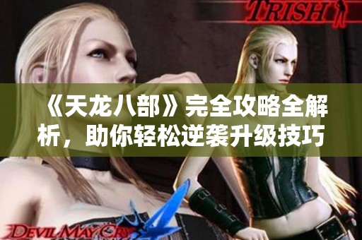 《天龙八部》完全攻略全解析，助你轻松逆袭升级技巧！