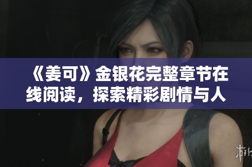 《姜可》金银花完整章节在线阅读，探索精彩剧情与人物发展