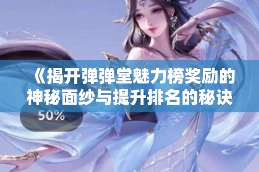 《揭开弹弹堂魅力榜奖励的神秘面纱与提升排名的秘诀》