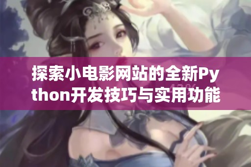 探索小电影网站的全新Python开发技巧与实用功能