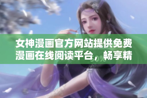 女神漫画官方网站提供免费漫画在线阅读平台，畅享精彩内容