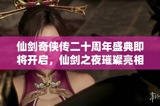 仙剑奇侠传二十周年盛典即将开启，仙剑之夜璀璨亮相！