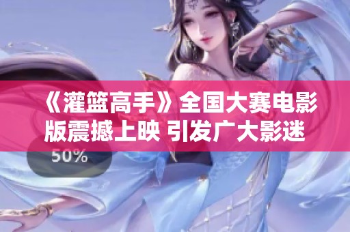 《灌篮高手》全国大赛电影版震撼上映 引发广大影迷热议