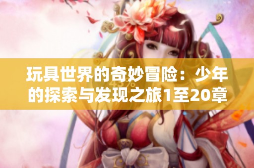 玩具世界的奇妙冒险：少年的探索与发现之旅1至20章