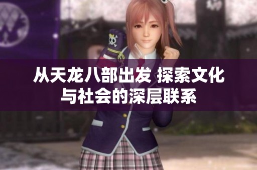 从天龙八部出发 探索文化与社会的深层联系