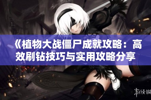 《植物大战僵尸成就攻略：高效刷钻技巧与实用攻略分享》